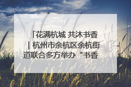 花满杭城 共沐书香｜杭州市余杭区余杭街道联合多方举办“书香换花香”活动