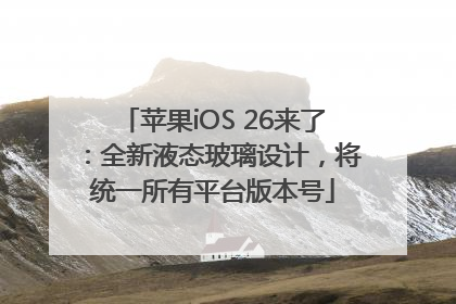 苹果iOS 26来了：全新液态玻璃设计，将统一所有平台版本号