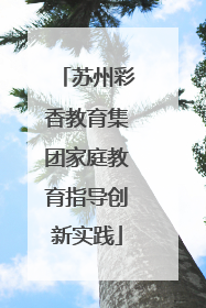 苏州彩香教育集团家庭教育指导创新实践