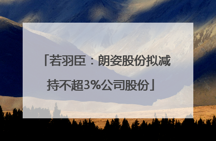若羽臣：朗姿股份拟减持不超3%公司股份