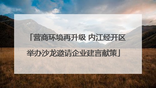 营商环境再升级 内江经开区举办沙龙邀请企业建言献策