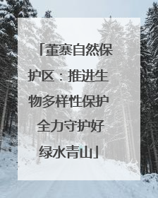 董寨自然保护区：推进生物多样性保护 全力守护好绿水青山