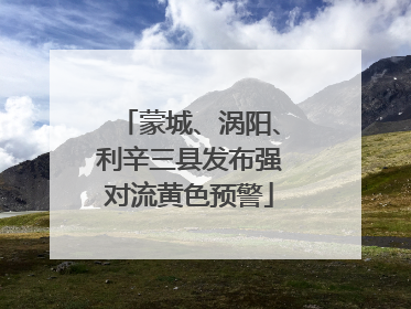 蒙城、涡阳、利辛三县发布强对流黄色预警