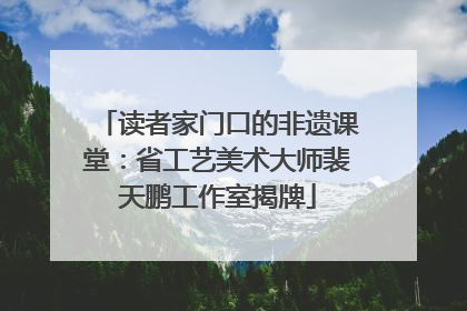读者家门口的非遗课堂：省工艺美术大师裴天鹏工作室揭牌