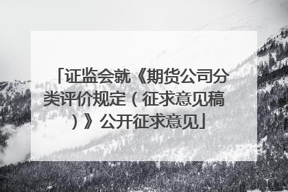 证监会就《期货公司分类评价规定（征求意见稿）》公开征求意见