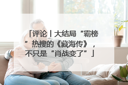 评论丨大结局“霸榜”热搜的《藏海传》，不只是“肖战变了”