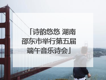 诗韵悠悠 湖南邵东市举行第五届端午音乐诗会
