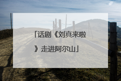 话剧《刘真来啦》走进阿尔山