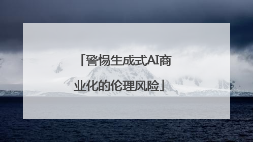 警惕生成式AI商业化的伦理风险