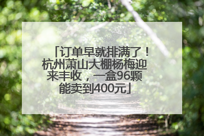 订单早就排满了！杭州萧山大棚杨梅迎来丰收，一盒96颗能卖到400元