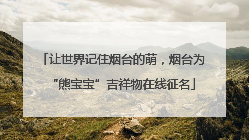 让世界记住烟台的萌，烟台为“熊宝宝”吉祥物在线征名