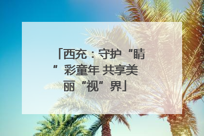 西充：守护“睛”彩童年 共享美丽“视”界