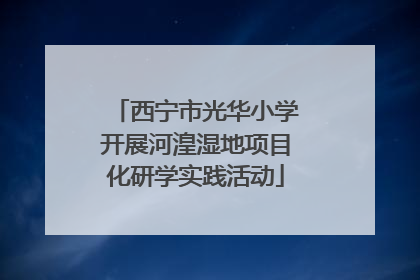 西宁市光华小学开展河湟湿地项目化研学实践活动