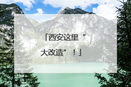 西安这里“大改造”！