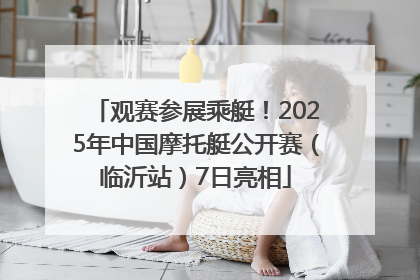 观赛参展乘艇！2025年中国摩托艇公开赛（临沂站）7日亮相
