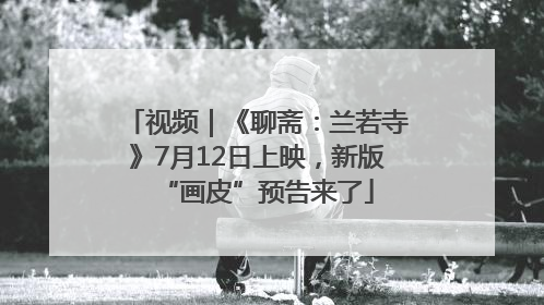视频｜《聊斋：兰若寺》7月12日上映，新版“画皮”预告来了