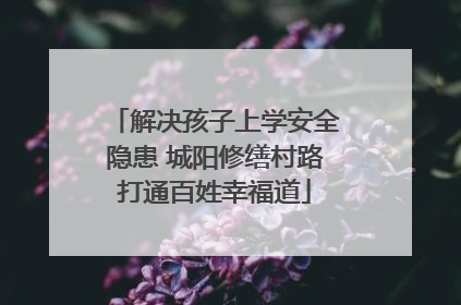 解决孩子上学安全隐患 城阳修缮村路打通百姓幸福道