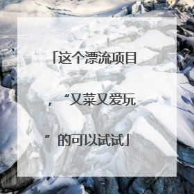 这个漂流项目，“又菜又爱玩”的可以试试