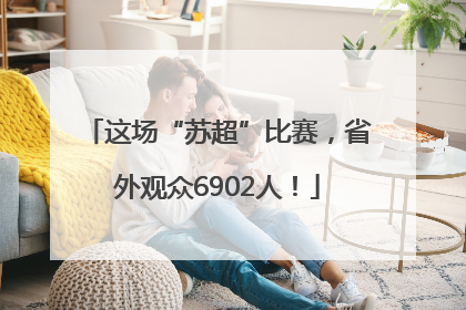 这场“苏超”比赛，省外观众6902人！