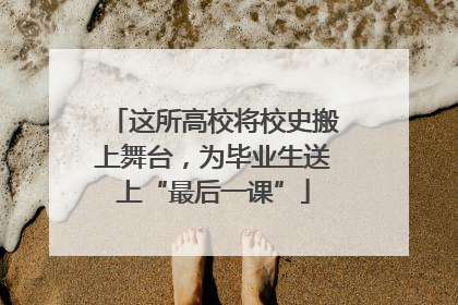 这所高校将校史搬上舞台，为毕业生送上“最后一课”