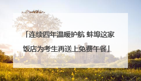 连续四年温暖护航 蚌埠这家饭店为考生再送上免费午餐