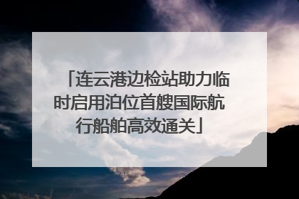 连云港边检站助力临时启用泊位首艘国际航行船舶高效通关
