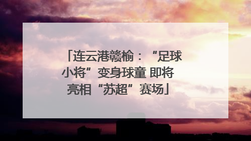 连云港赣榆：“足球小将”变身球童 即将亮相“苏超”赛场