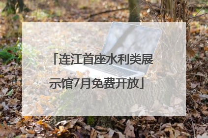 连江首座水利类展示馆7月免费开放