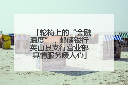 轮椅上的“金融温度”，邮储银行英山县支行营业部真情服务暖人心