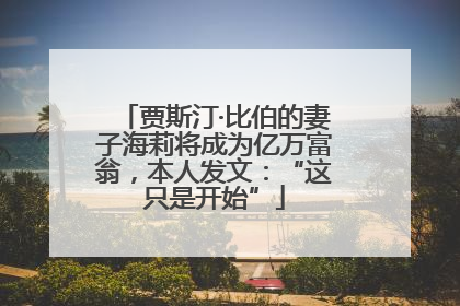 贾斯汀·比伯的妻子海莉将成为亿万富翁，本人发文：“这只是开始”