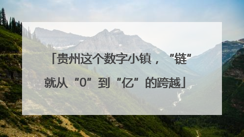 贵州这个数字小镇，“链”就从“0”到“亿”的跨越