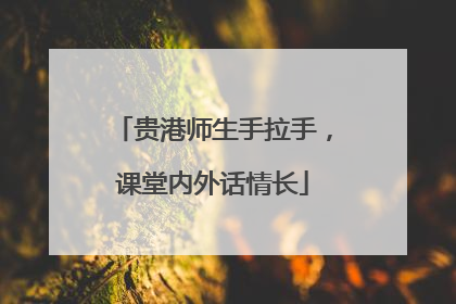 贵港师生手拉手，课堂内外话情长