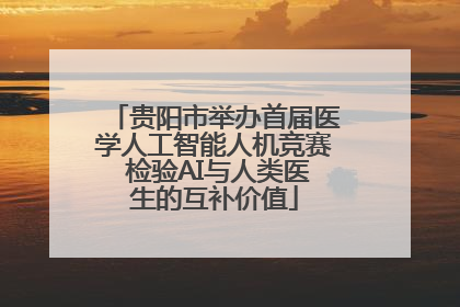 贵阳市举办首届医学人工智能人机竞赛 检验AI与人类医生的互补价值