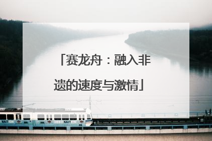 赛龙舟：融入非遗的速度与激情