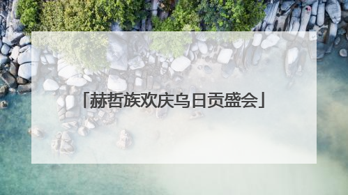 赫哲族欢庆乌日贡盛会