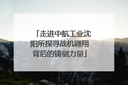 走进中航工业沈阳所探寻战机翱翔背后的铸剑力量