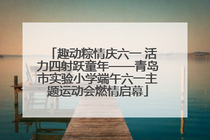 趣动粽情庆六一 活力四射跃童年——青岛市实验小学端午六一主题运动会燃情启幕