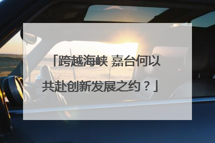 跨越海峡 嘉台何以共赴创新发展之约？