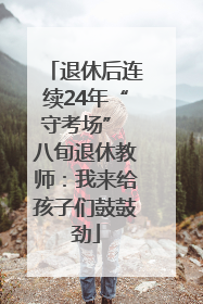 退休后连续24年“守考场” 八旬退休教师：我来给孩子们鼓鼓劲