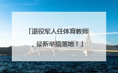 退役军人任体育教师，最新举措落地！