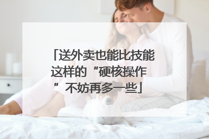 送外卖也能比技能 这样的“硬核操作”不妨再多一些