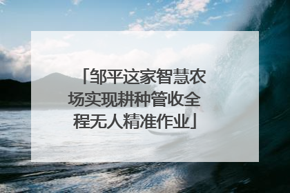 邹平这家智慧农场实现耕种管收全程无人精准作业