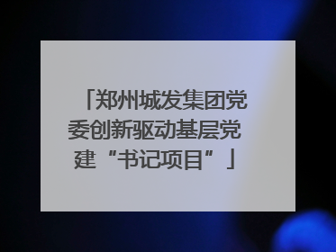 郑州城发集团党委创新驱动基层党建“书记项目”