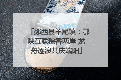 郧西县羊尾镇：鄂陕互联粽香两岸 龙舟逐浪共庆端阳