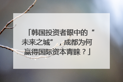 韩国投资者眼中的“未来之城”，成都为何赢得国际资本青睐？