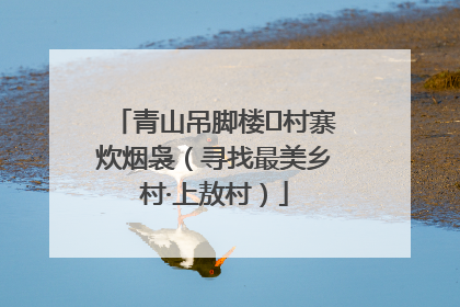 青山吊脚楼 村寨炊烟袅（寻找最美乡村·上敖村）