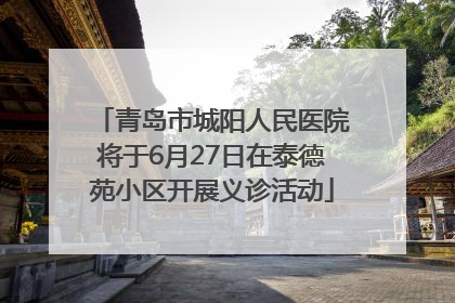 青岛市城阳人民医院将于6月27日在泰德苑小区开展义诊活动