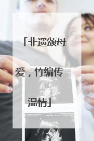 非遗颂母爱，竹编传温情