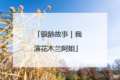 银龄故事｜我演花木兰阿姐