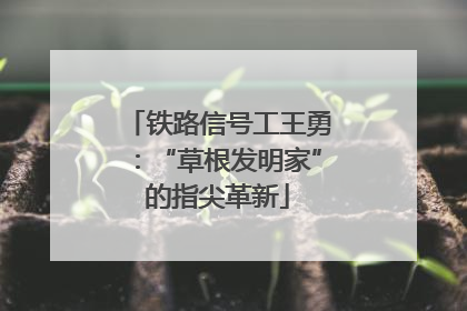 铁路信号工王勇：“草根发明家”的指尖革新